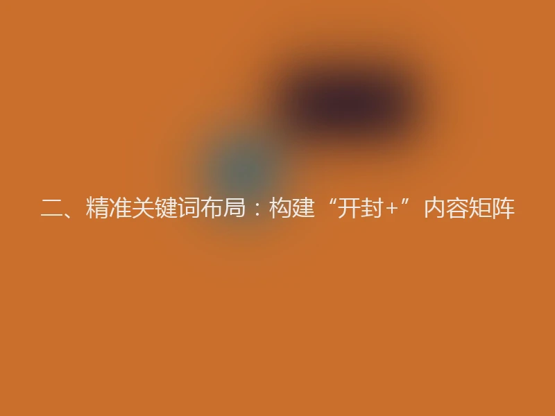 二、精准关键词布局：构建“开封+”内容矩阵