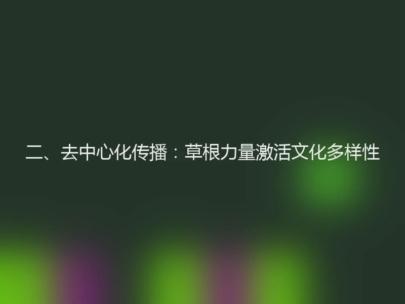 二、去中心化传播：草根力量激活文化多样性