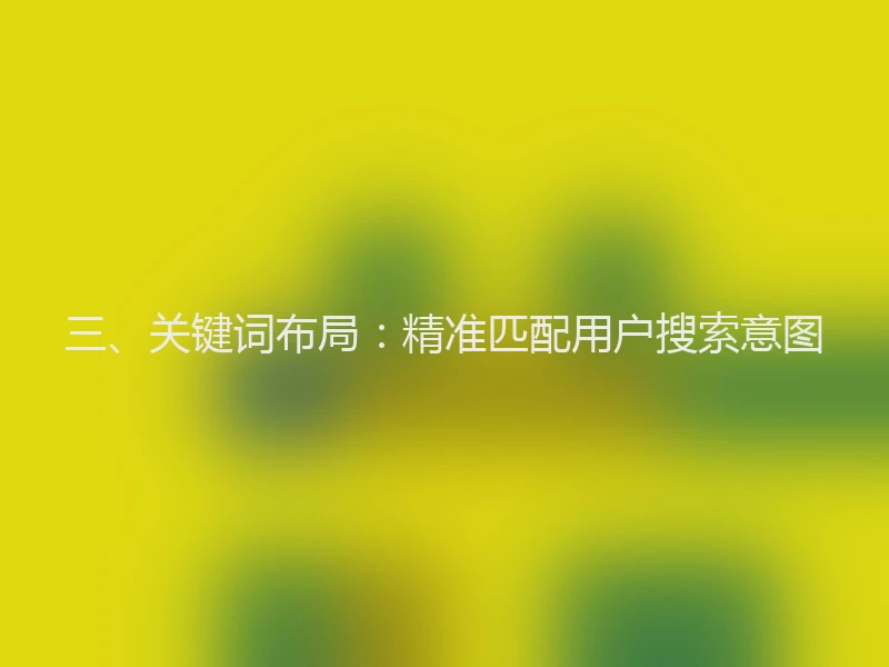 三、关键词布局：精准匹配用户搜索意图