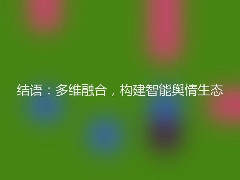 结语：多维融合，构建智能舆情生态