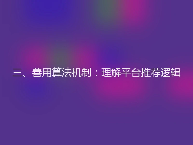 三、善用算法机制：理解平台推荐逻辑