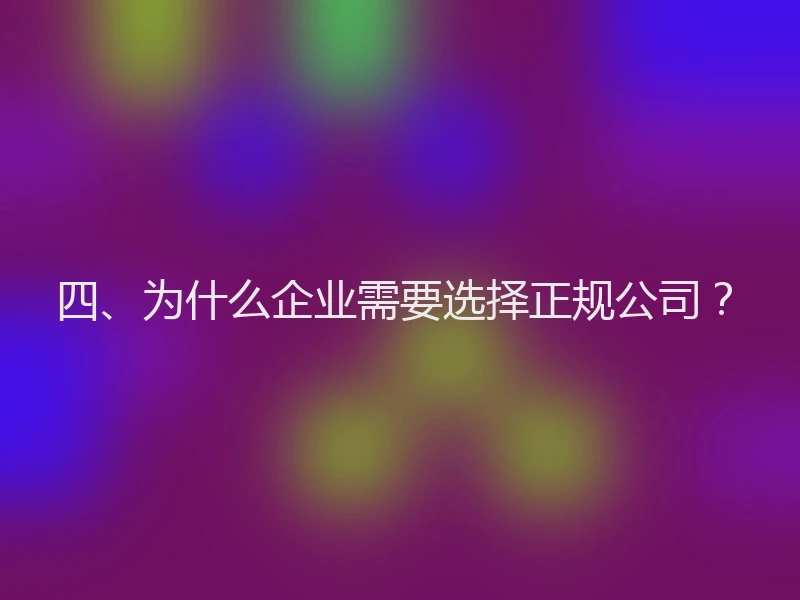四、为什么企业需要选择正规公司？