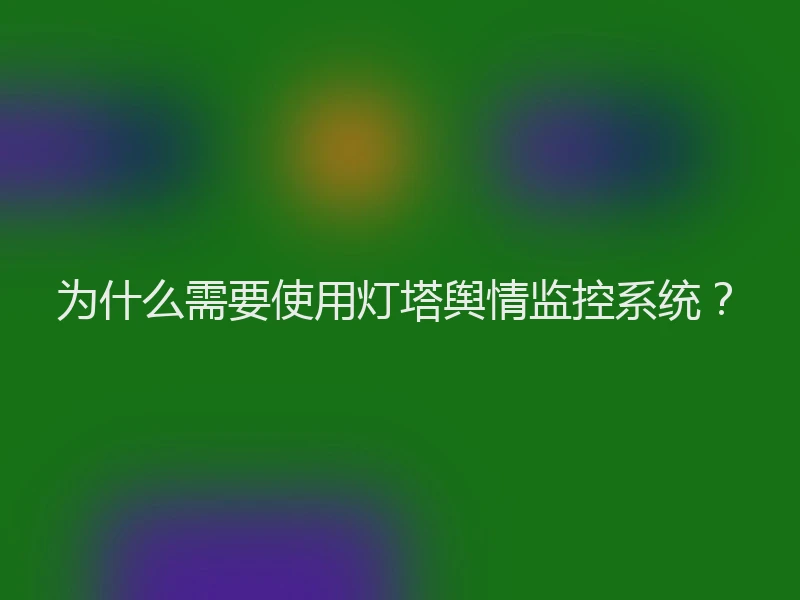 为什么需要使用灯塔舆情监控系统?