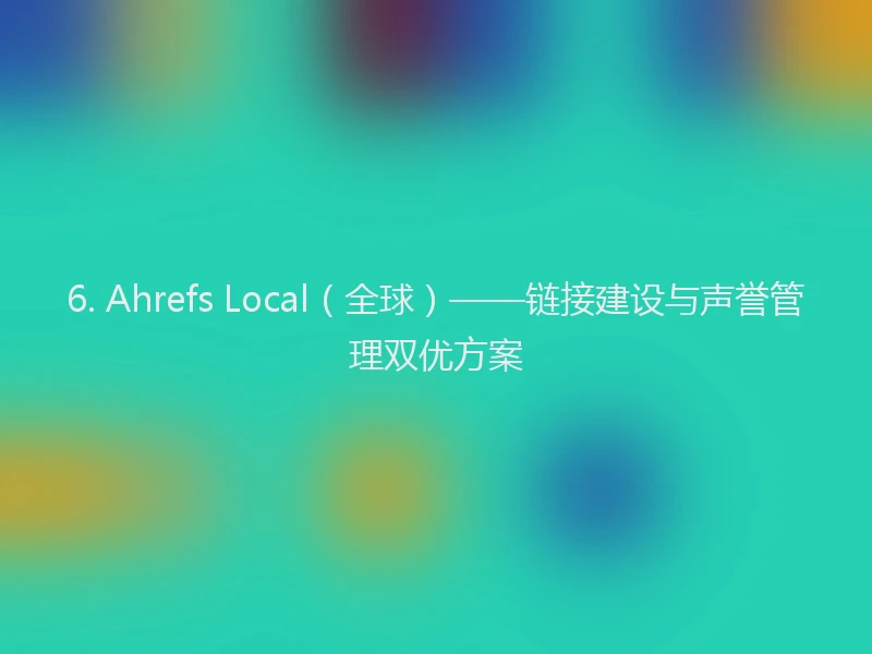 6. Ahrefs Local（全球）——链接建设与声誉管理双优方案