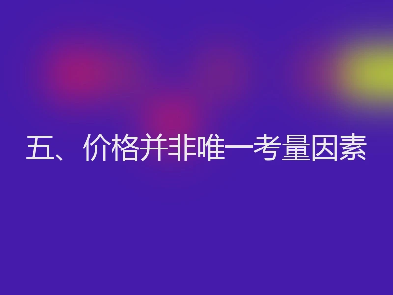 五、价格并非唯一考量因素