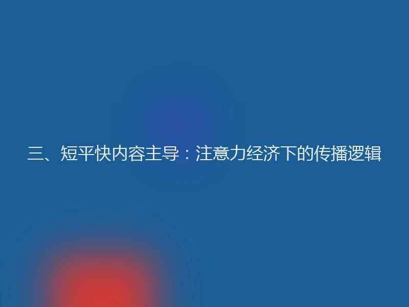 三、短平快内容主导：注意力经济下的传播逻辑