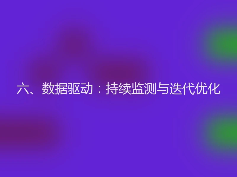六、数据驱动：持续监测与迭代优化