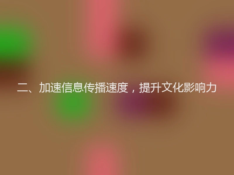 二、加速信息传播速度，提升文化影响力