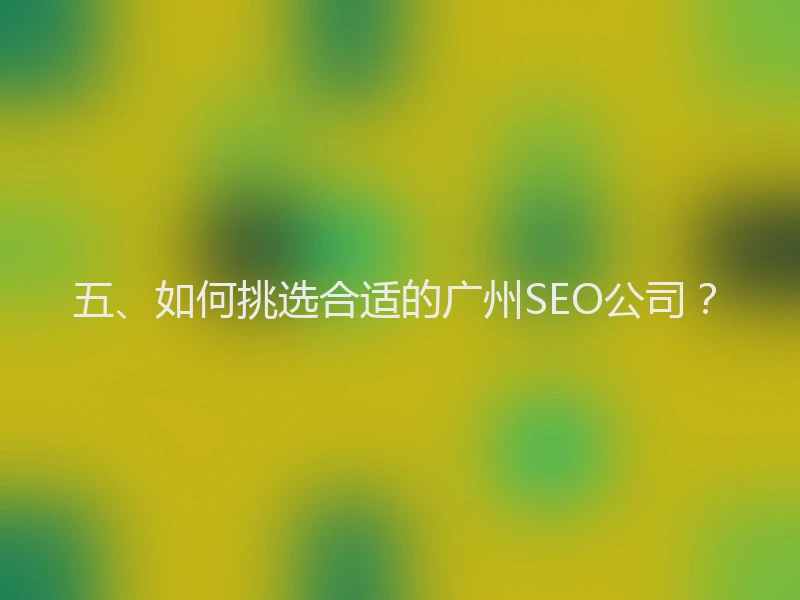 五、如何挑选合适的广州SEO公司？