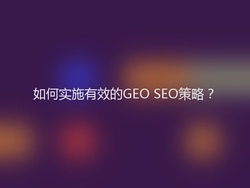 如何实施有效的GEO SEO策略？