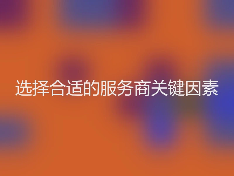 选择合适的服务商关键因素