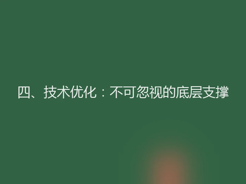 四、技术优化：不可忽视的底层支撑