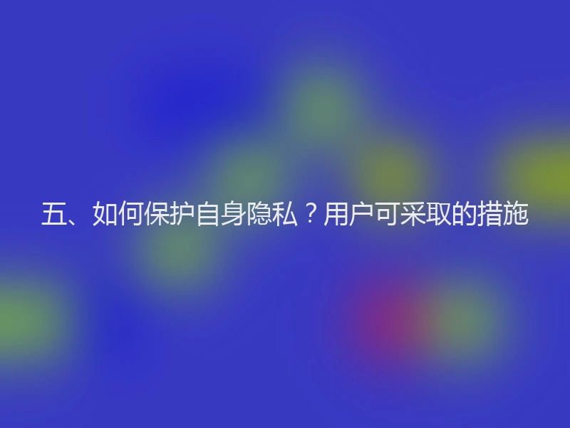 五、如何保护自身隐私？用户可采取的措施