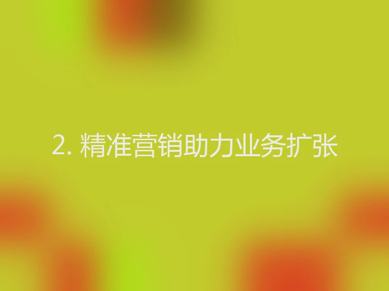 2. 精准营销助力业务扩张