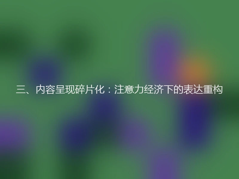 三、内容呈现碎片化：注意力经济下的表达重构