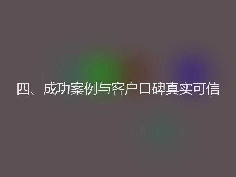 四、成功案例与客户口碑真实可信