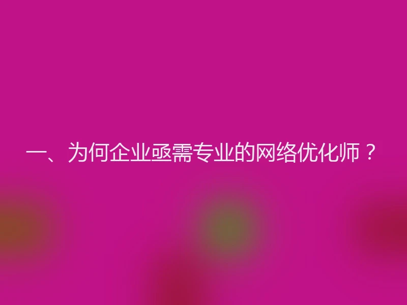 一、为何企业亟需专业的网络优化师?