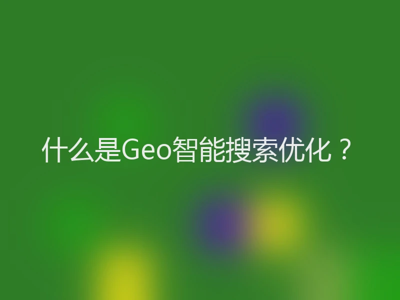什么是Geo智能搜索优化？