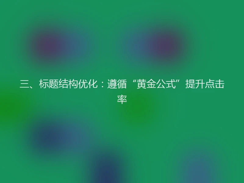 三、标题结构优化：遵循“黄金公式”提升点击率