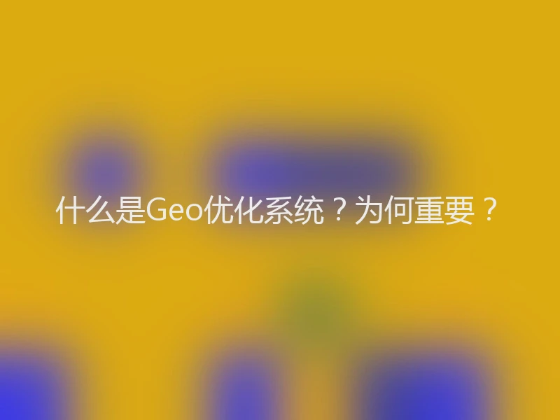 什么是Geo优化系统？为何重要？