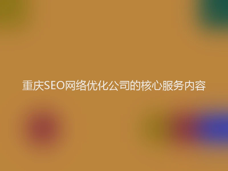 重庆SEO网络优化公司的核心服务内容