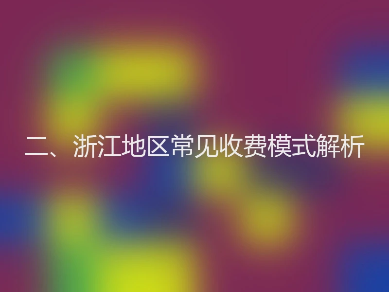 二、浙江地区常见收费模式解析