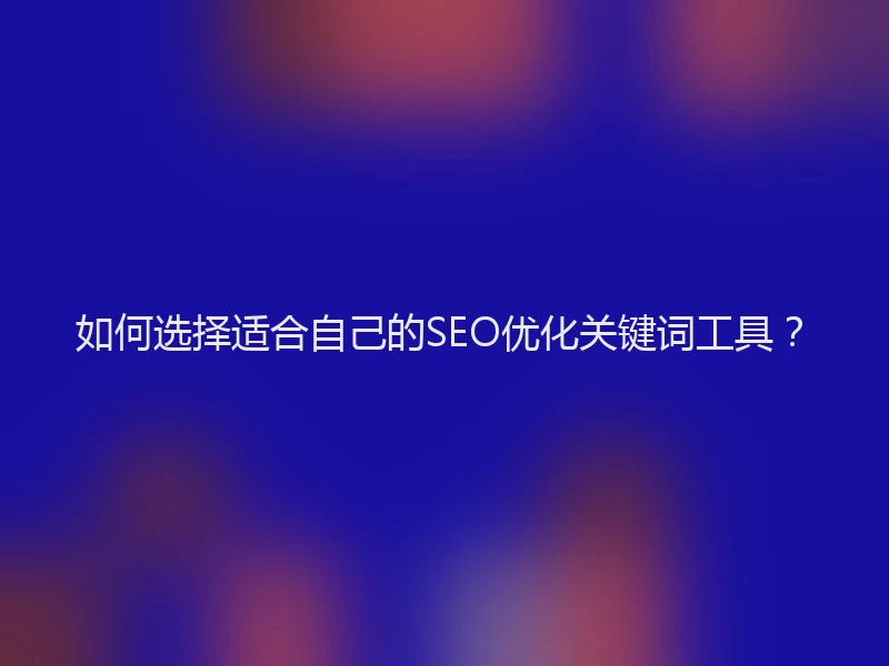 如何选择适合自己的SEO优化关键词工具？