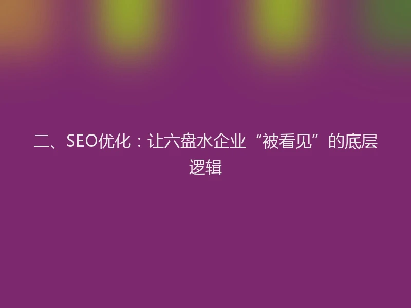 二、SEO优化：让六盘水企业“被看见”的底层逻辑