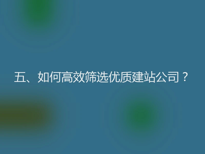 五、如何高效筛选优质建站公司？