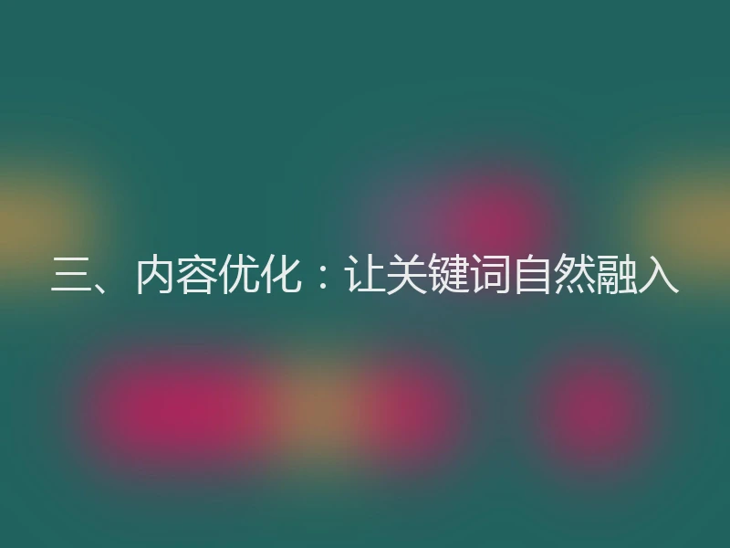 三、内容优化：让关键词自然融入