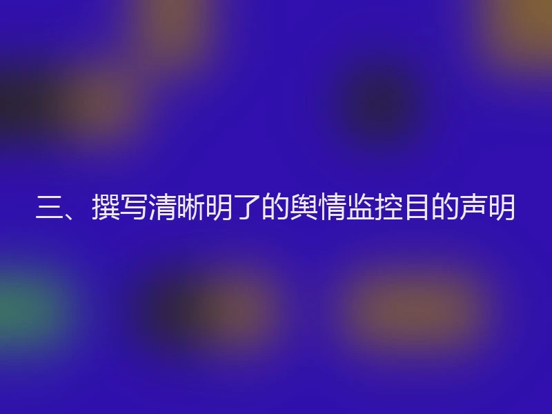 三、撰写清晰明了的舆情监控目的声明