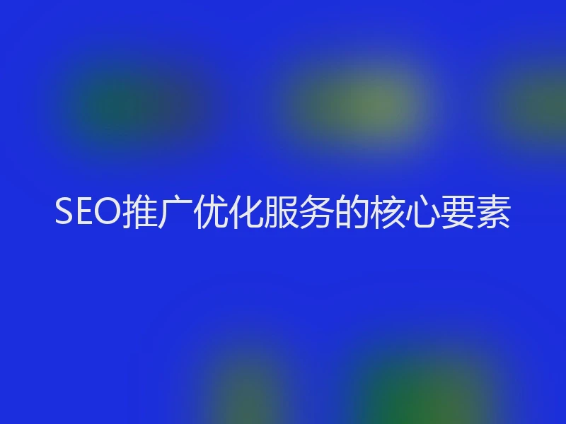 SEO推广优化服务的核心要素