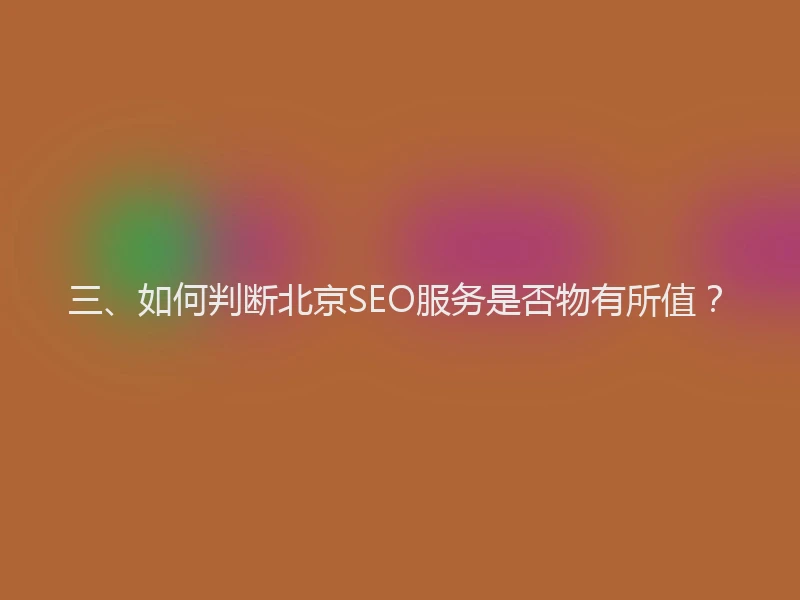 三、如何判断北京SEO服务是否物有所值？