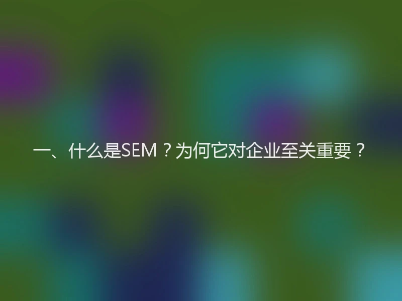 一、什么是SEM？为何它对企业至关重要？