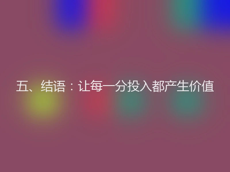 五、结语：让每一分投入都产生价值
