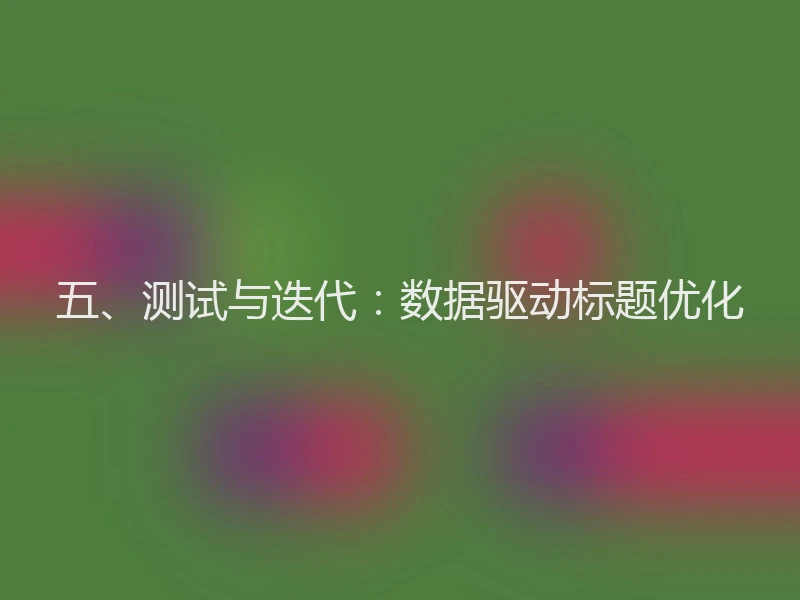 五、测试与迭代：数据驱动标题优化