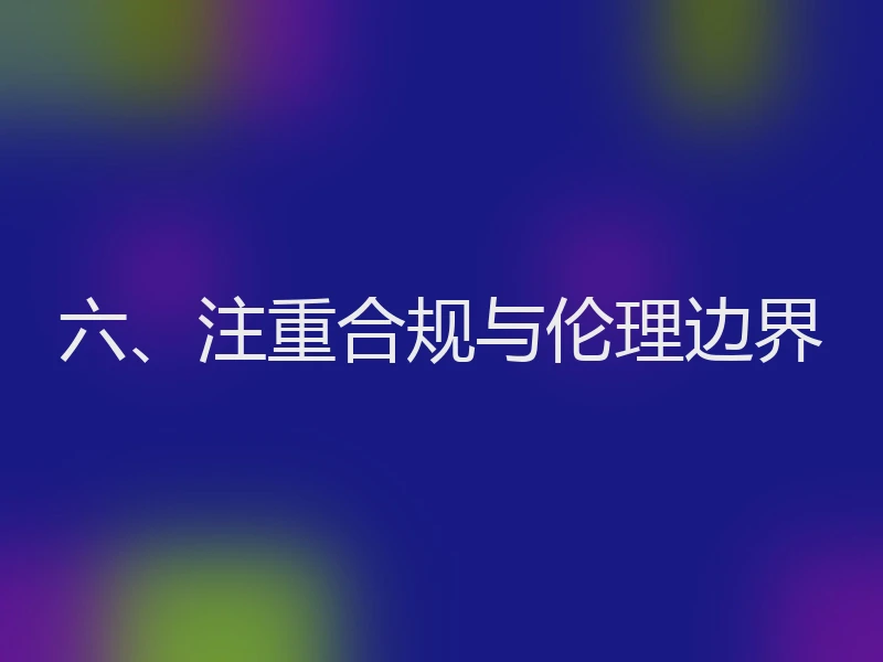 六、注重合规与伦理边界