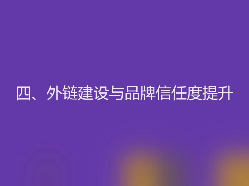 四、外链建设与品牌信任度提升