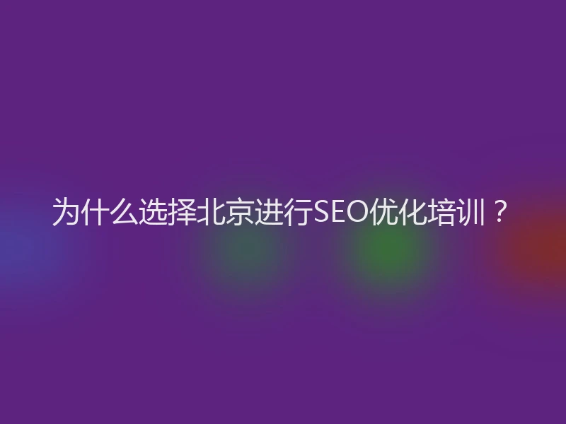 为什么选择北京进行SEO优化培训？