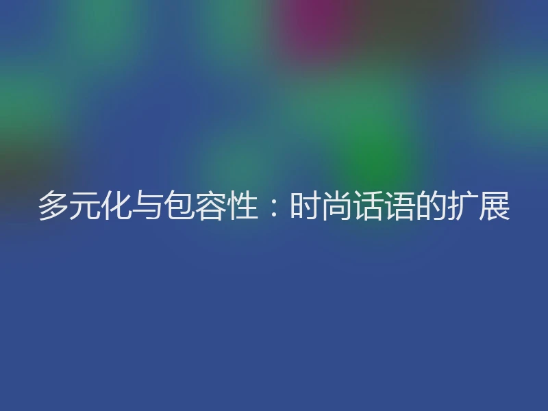 多元化与包容性：时尚话语的扩展