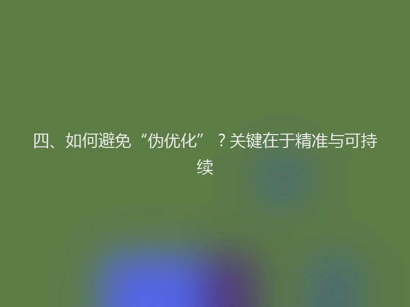 四、如何避免“伪优化”？关键在于精准与可持续
