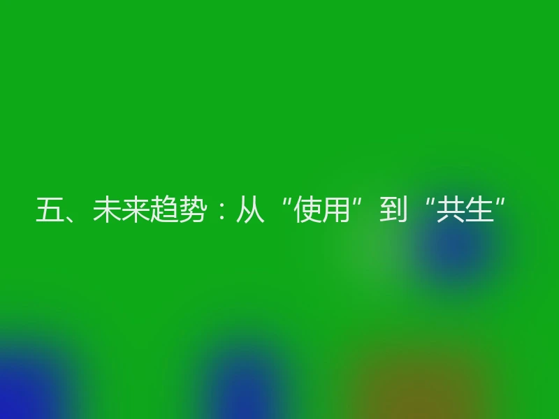 五、未来趋势：从“使用”到“共生”