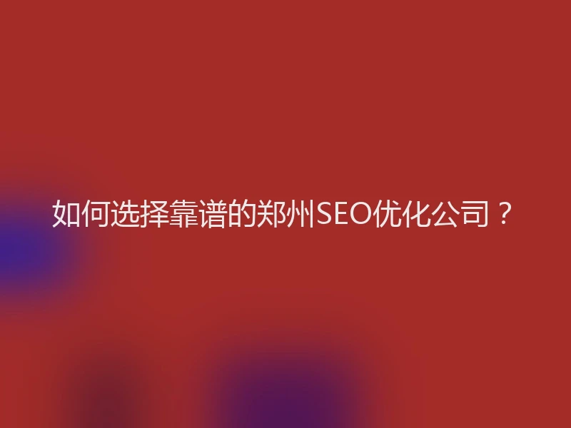 如何选择靠谱的郑州SEO优化公司？