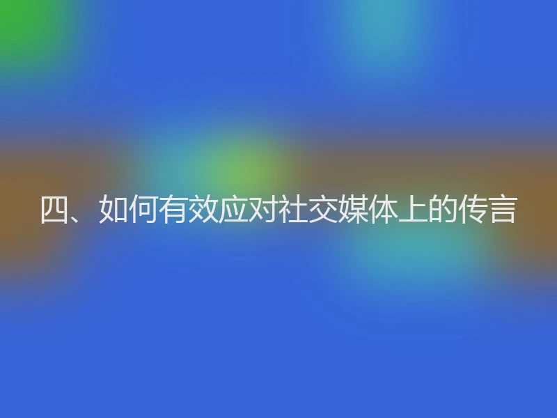 四、如何有效应对社交媒体上的传言