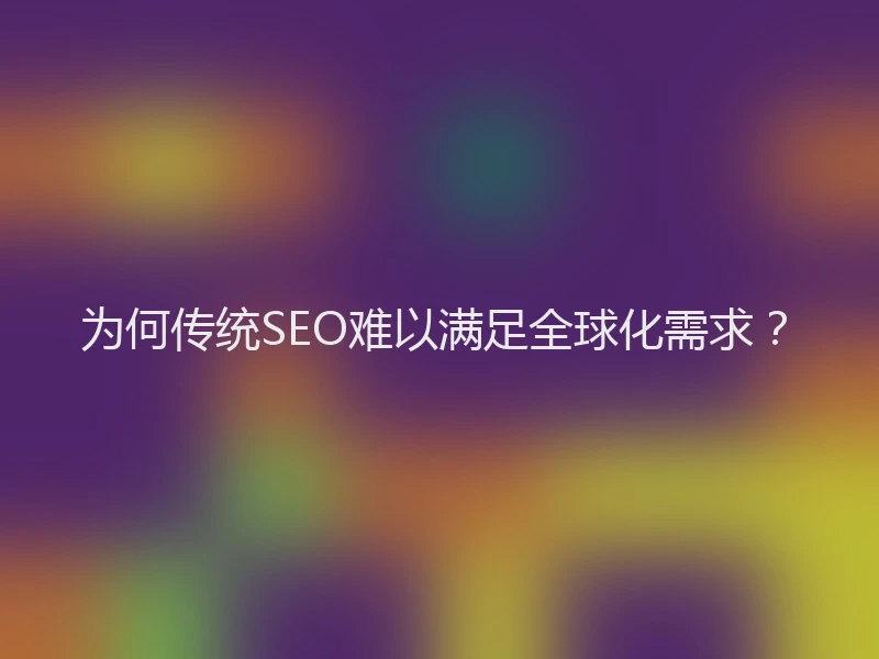 为何传统SEO难以满足全球化需求？