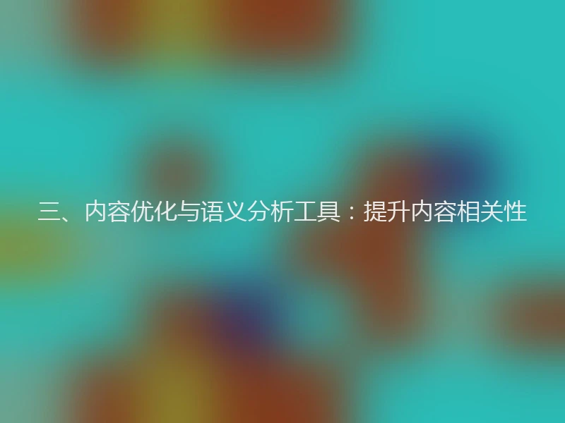 三、内容优化与语义分析工具：提升内容相关性