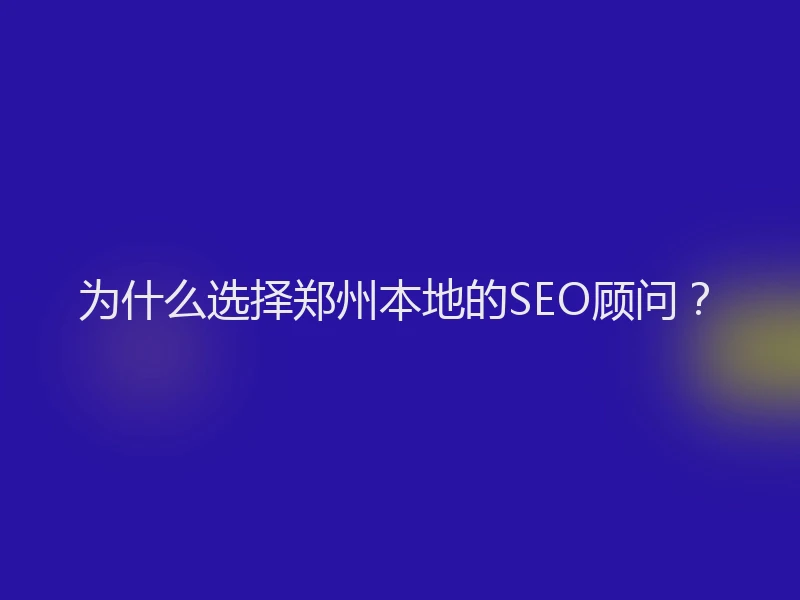 为什么选择郑州本地的SEO顾问？