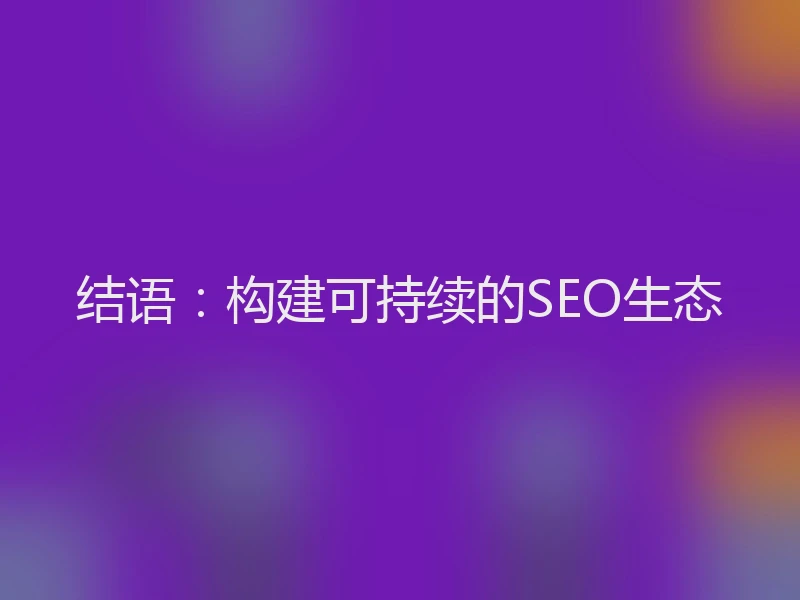 结语：构建可持续的SEO生态