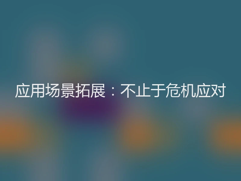 应用场景拓展：不止于危机应对