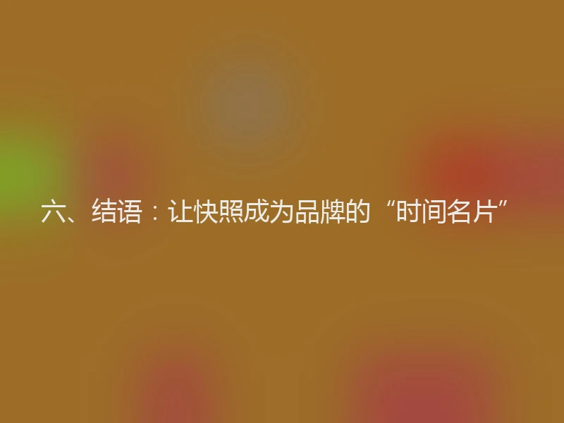 六、结语：让快照成为品牌的“时间名片”